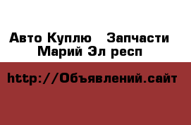 Авто Куплю - Запчасти. Марий Эл респ.